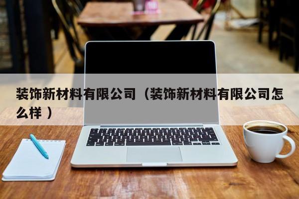 裝飾新材料有限公司（裝飾新材料有限公司怎么樣 ）