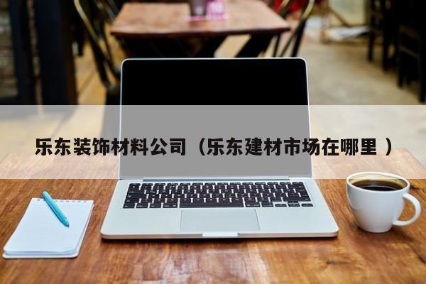 樂東裝飾材料公司（樂東建材市場在哪里 ）