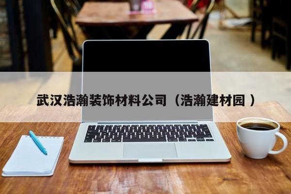 武漢浩瀚裝飾材料公司（浩瀚建材園 ）